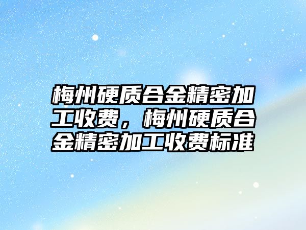 梅州硬質(zhì)合金精密加工收費，梅州硬質(zhì)合金精密加工收費標(biāo)準(zhǔn)