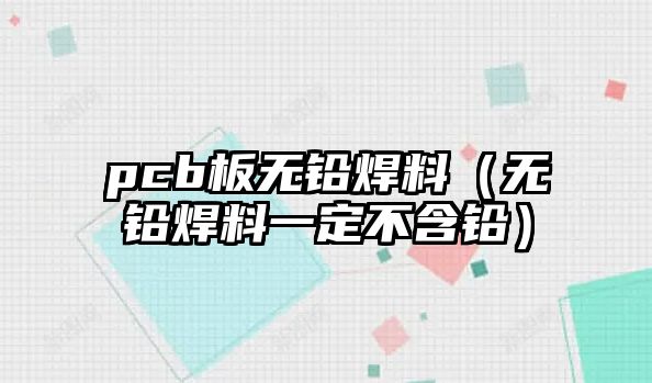 pcb板無鉛焊料（無鉛焊料一定不含鉛）