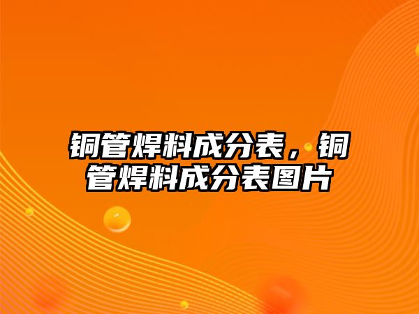 銅管焊料成分表，銅管焊料成分表圖片