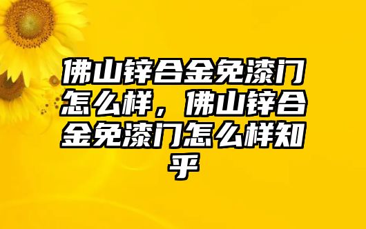 佛山鋅合金免漆門怎么樣，佛山鋅合金免漆門怎么樣知乎