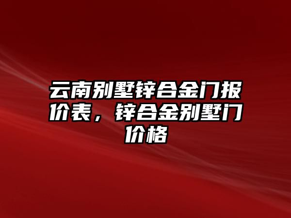 云南別墅鋅合金門報(bào)價(jià)表，鋅合金別墅門價(jià)格