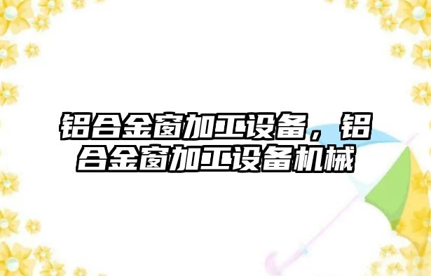 鋁合金窗加工設(shè)備，鋁合金窗加工設(shè)備機(jī)械