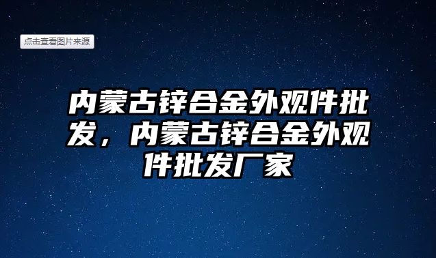 內(nèi)蒙古鋅合金外觀件批發(fā)，內(nèi)蒙古鋅合金外觀件批發(fā)廠家