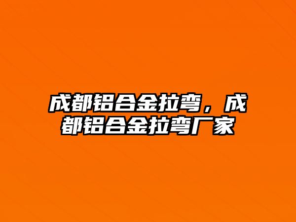 成都鋁合金拉彎，成都鋁合金拉彎廠家