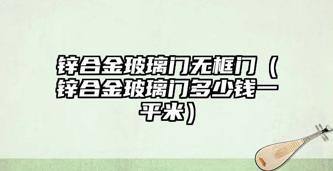 鋅合金玻璃門無框門（鋅合金玻璃門多少錢一平米）