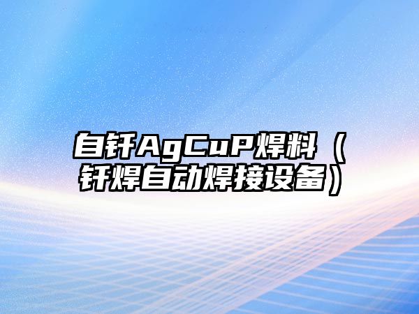 自釬AgCuP焊料（釬焊自動焊接設(shè)備）