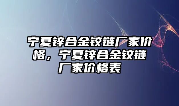 寧夏鋅合金鉸鏈廠家價格，寧夏鋅合金鉸鏈廠家價格表