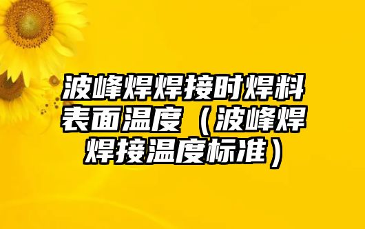 波峰焊焊接時(shí)焊料表面溫度（波峰焊焊接溫度標(biāo)準(zhǔn)）