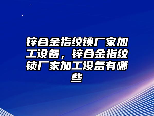 鋅合金指紋鎖廠家加工設(shè)備，鋅合金指紋鎖廠家加工設(shè)備有哪些