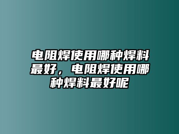 電阻焊使用哪種焊料最好，電阻焊使用哪種焊料最好呢