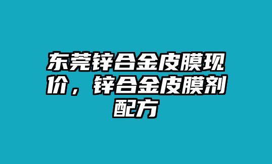 東莞鋅合金皮膜現(xiàn)價，鋅合金皮膜劑配方