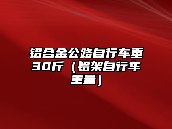 鋁合金公路自行車重30斤（鋁架自行車重量）