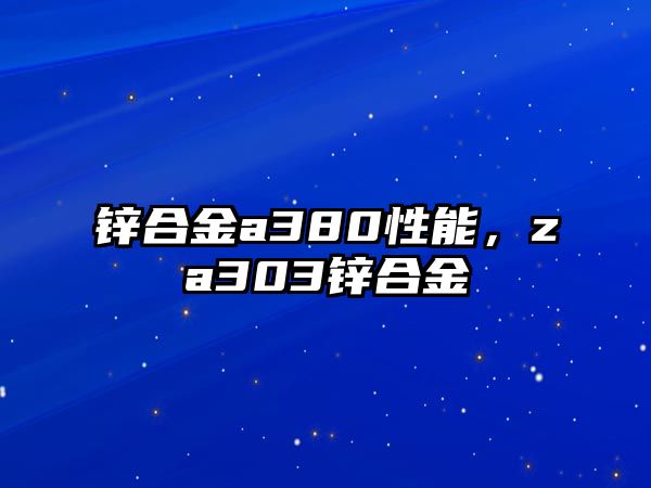 鋅合金a380性能，za303鋅合金