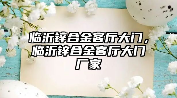 臨沂鋅合金客廳大門，臨沂鋅合金客廳大門廠家