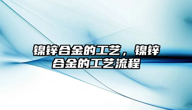 鎳鋅合金的工藝，鎳鋅合金的工藝流程