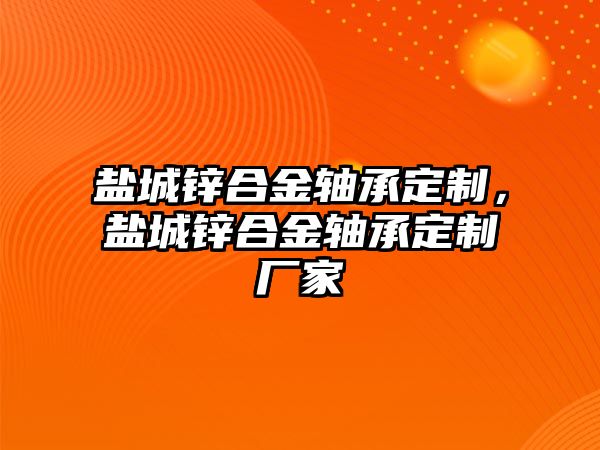 鹽城鋅合金軸承定制，鹽城鋅合金軸承定制廠家