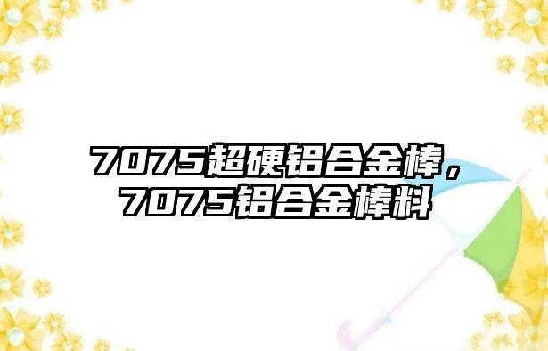 7075超硬鋁合金棒，7075鋁合金棒料