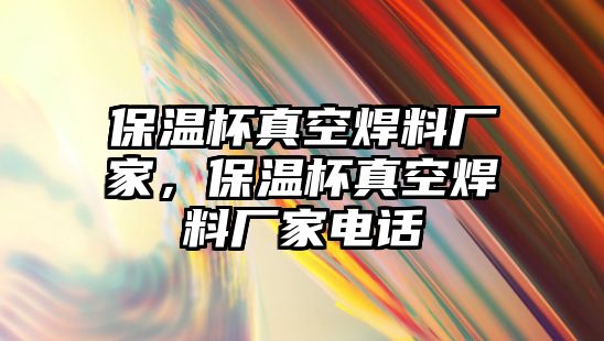 保溫杯真空焊料廠家，保溫杯真空焊料廠家電話