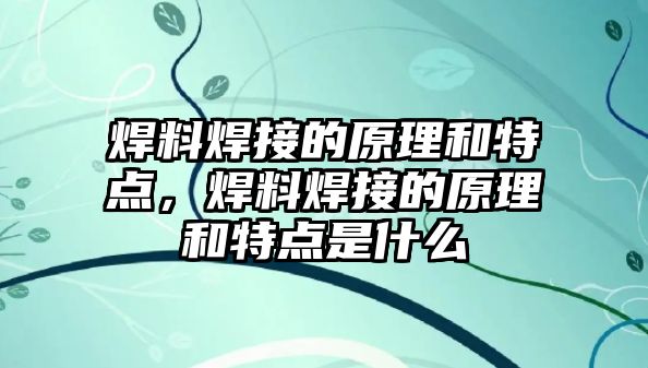 焊料焊接的原理和特點(diǎn)，焊料焊接的原理和特點(diǎn)是什么