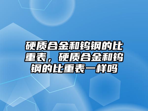 硬質(zhì)合金和鎢鋼的比重表，硬質(zhì)合金和鎢鋼的比重表一樣嗎