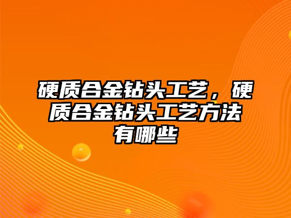 硬質(zhì)合金鉆頭工藝，硬質(zhì)合金鉆頭工藝方法有哪些