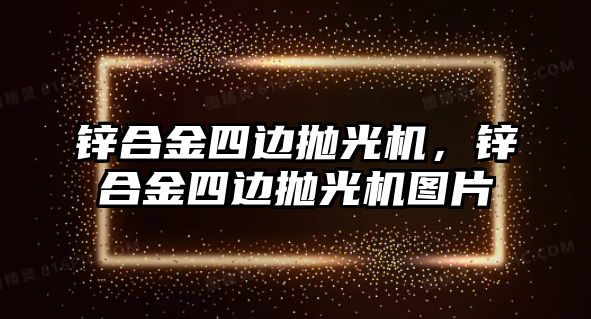 鋅合金四邊拋光機，鋅合金四邊拋光機圖片