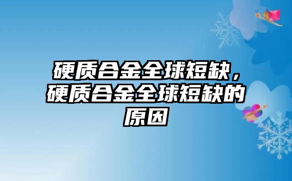 硬質(zhì)合金全球短缺，硬質(zhì)合金全球短缺的原因