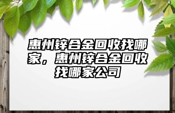 惠州鋅合金回收找哪家，惠州鋅合金回收找哪家公司