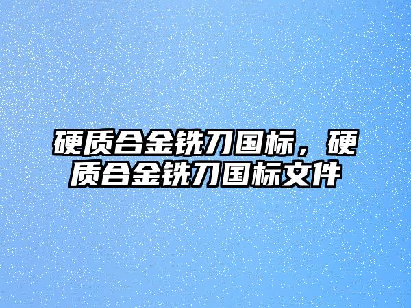 硬質(zhì)合金銑刀國標，硬質(zhì)合金銑刀國標文件