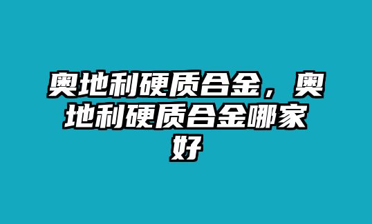 奧地利硬質(zhì)合金，奧地利硬質(zhì)合金哪家好