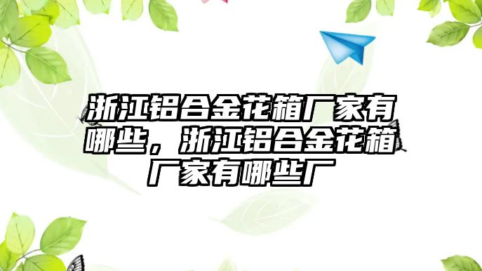 浙江鋁合金花箱廠家有哪些，浙江鋁合金花箱廠家有哪些廠