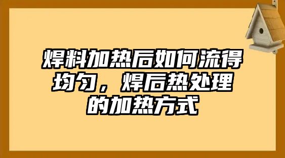 焊料加熱后如何流得均勻，焊后熱處理的加熱方式