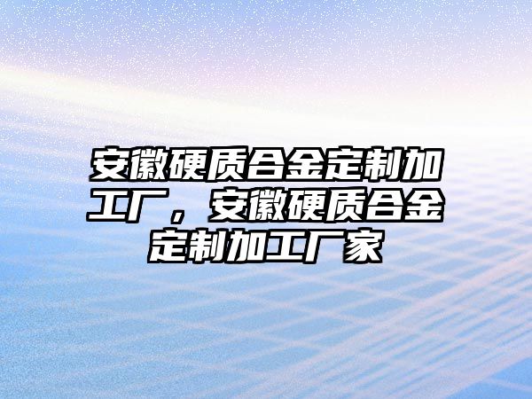 安徽硬質(zhì)合金定制加工廠，安徽硬質(zhì)合金定制加工廠家