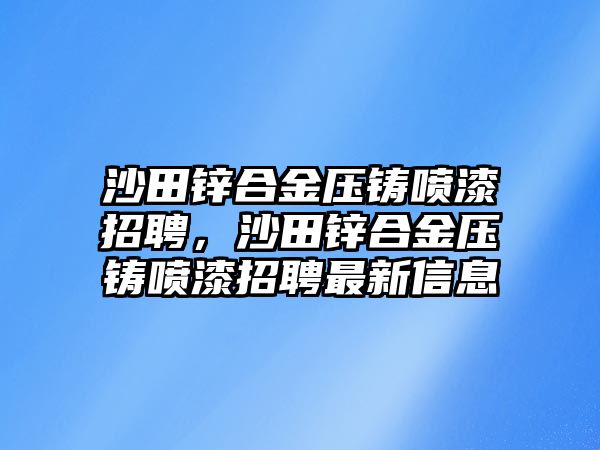 沙田鋅合金壓鑄噴漆招聘，沙田鋅合金壓鑄噴漆招聘最新信息