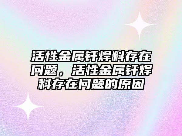 活性金屬釬焊料存在問題，活性金屬釬焊料存在問題的原因