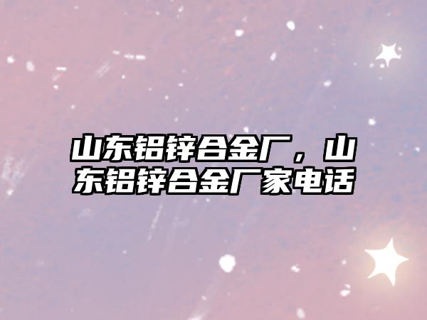 山東鋁鋅合金廠，山東鋁鋅合金廠家電話