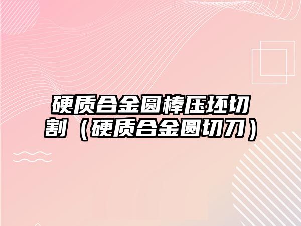 硬質(zhì)合金圓棒壓坯切割（硬質(zhì)合金圓切刀）