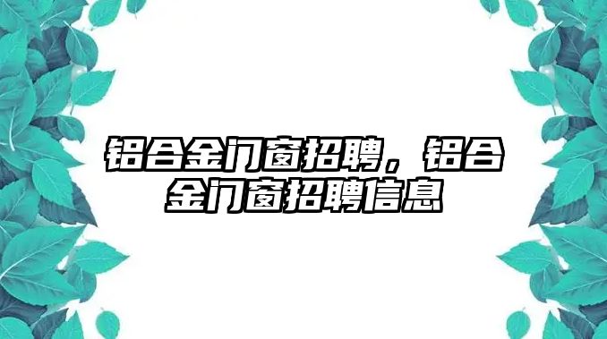 鋁合金門窗招聘，鋁合金門窗招聘信息