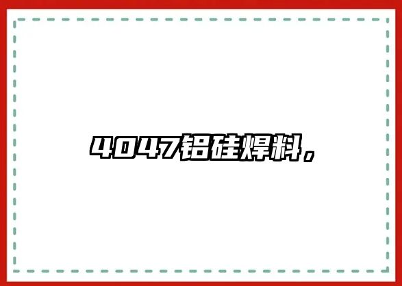 4047鋁硅焊料，