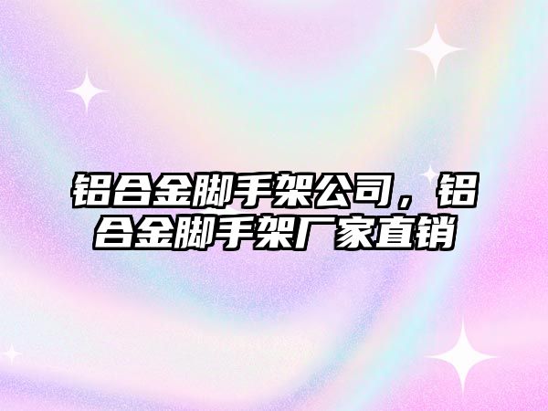 鋁合金腳手架公司，鋁合金腳手架廠家直銷