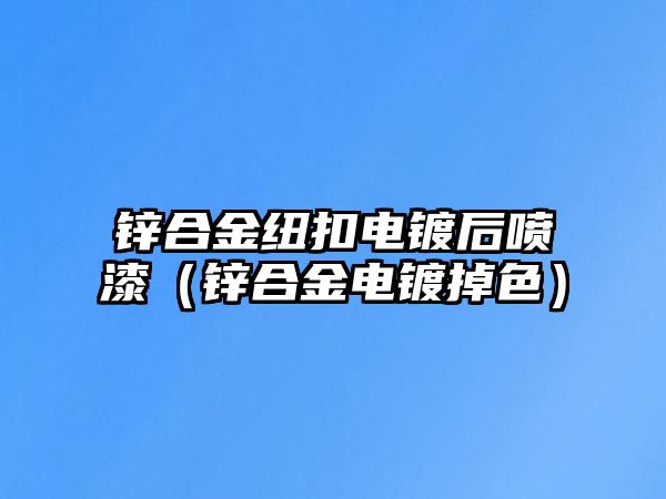 鋅合金紐扣電鍍后噴漆（鋅合金電鍍掉色）