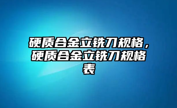 硬質合金立銑刀規(guī)格，硬質合金立銑刀規(guī)格表