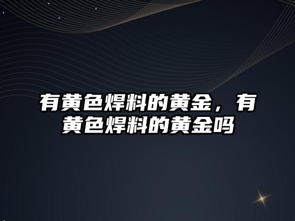 有黃色焊料的黃金，有黃色焊料的黃金嗎