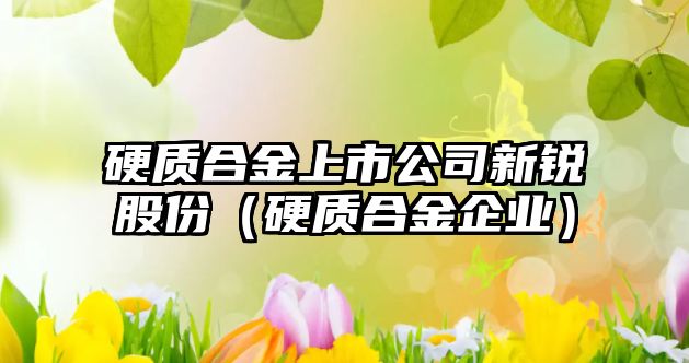 硬質(zhì)合金上市公司新銳股份（硬質(zhì)合金企業(yè)）