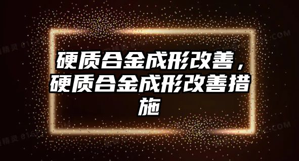 硬質(zhì)合金成形改善，硬質(zhì)合金成形改善措施