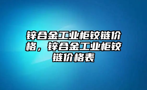 鋅合金工業(yè)柜鉸鏈價格，鋅合金工業(yè)柜鉸鏈價格表