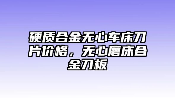 硬質(zhì)合金無(wú)心車床刀片價(jià)格，無(wú)心磨床合金刀板