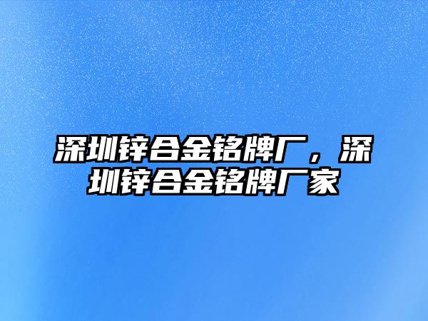 深圳鋅合金銘牌廠，深圳鋅合金銘牌廠家