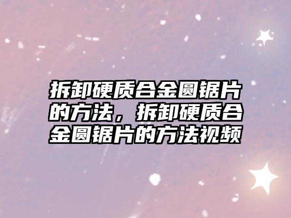 拆卸硬質(zhì)合金圓鋸片的方法，拆卸硬質(zhì)合金圓鋸片的方法視頻