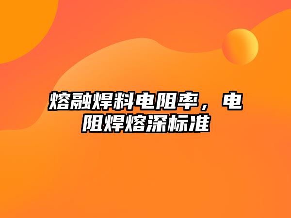 熔融焊料電阻率，電阻焊熔深標準